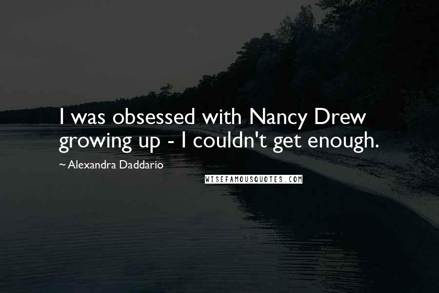 Alexandra Daddario Quotes: I was obsessed with Nancy Drew growing up - I couldn't get enough.