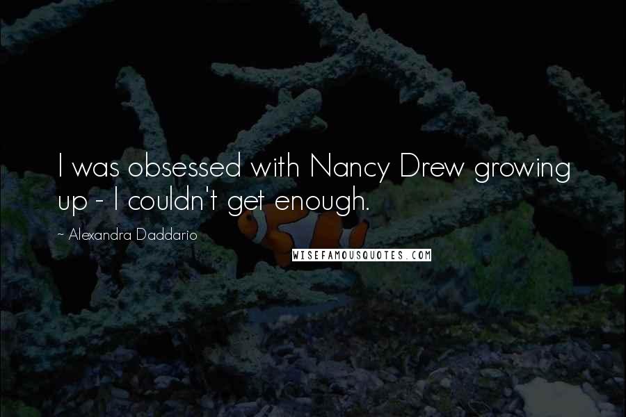 Alexandra Daddario Quotes: I was obsessed with Nancy Drew growing up - I couldn't get enough.
