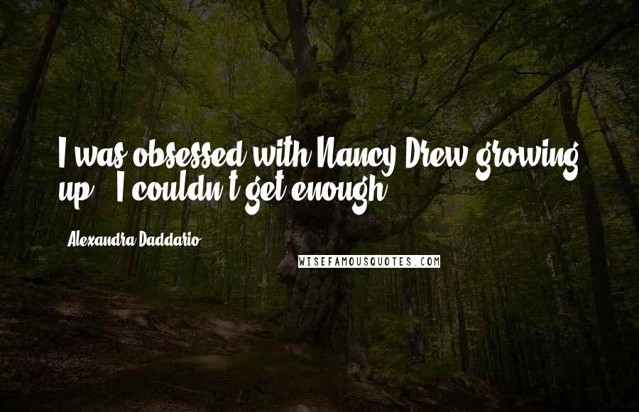 Alexandra Daddario Quotes: I was obsessed with Nancy Drew growing up - I couldn't get enough.