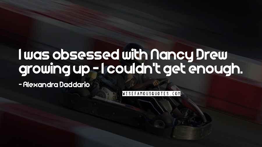 Alexandra Daddario Quotes: I was obsessed with Nancy Drew growing up - I couldn't get enough.