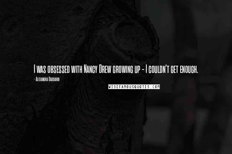 Alexandra Daddario Quotes: I was obsessed with Nancy Drew growing up - I couldn't get enough.
