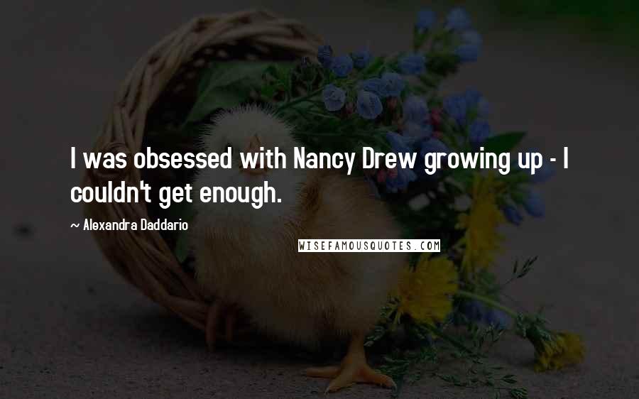 Alexandra Daddario Quotes: I was obsessed with Nancy Drew growing up - I couldn't get enough.