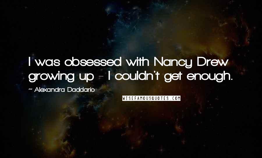 Alexandra Daddario Quotes: I was obsessed with Nancy Drew growing up - I couldn't get enough.