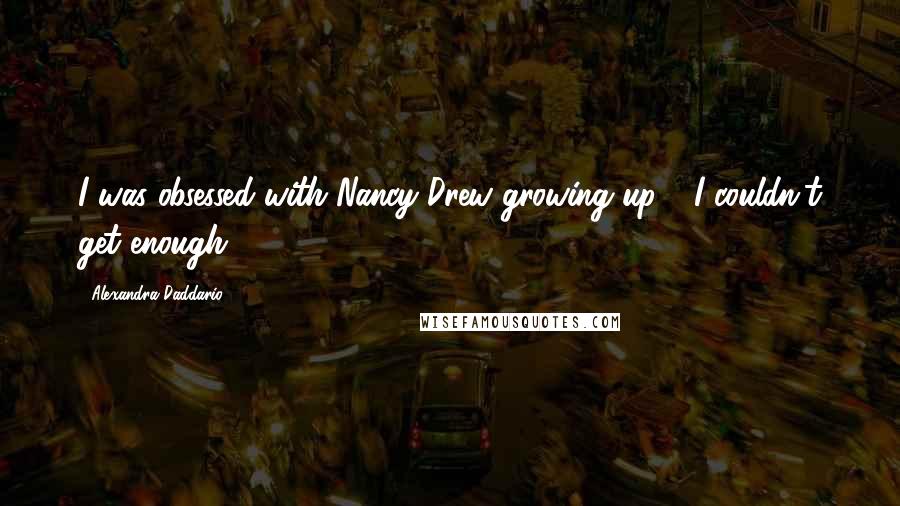Alexandra Daddario Quotes: I was obsessed with Nancy Drew growing up - I couldn't get enough.