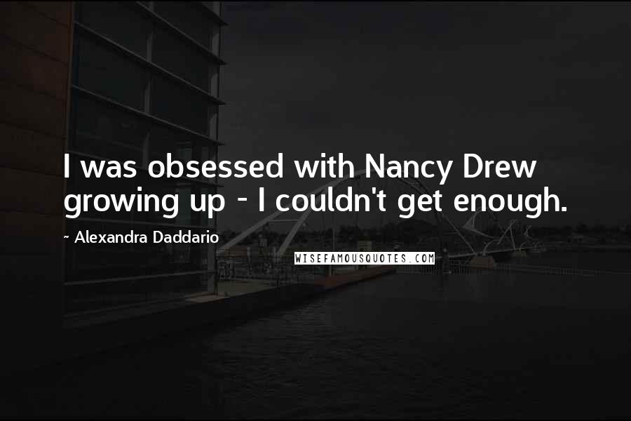 Alexandra Daddario Quotes: I was obsessed with Nancy Drew growing up - I couldn't get enough.