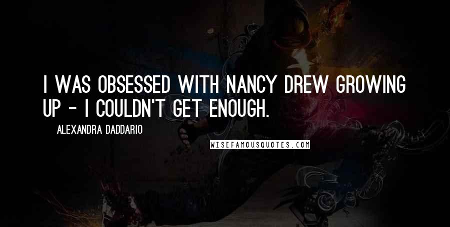 Alexandra Daddario Quotes: I was obsessed with Nancy Drew growing up - I couldn't get enough.