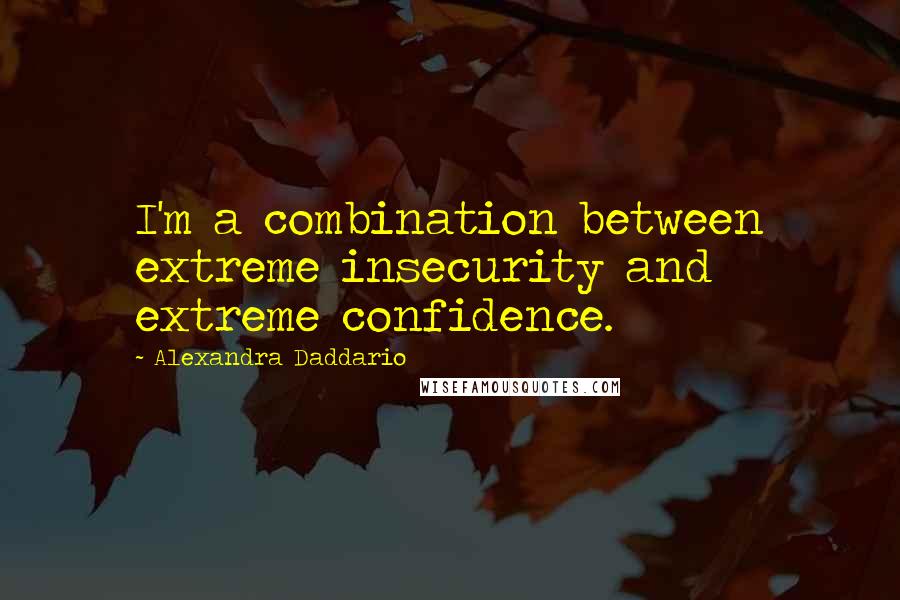 Alexandra Daddario Quotes: I'm a combination between extreme insecurity and extreme confidence.