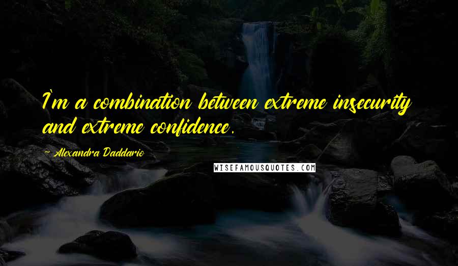 Alexandra Daddario Quotes: I'm a combination between extreme insecurity and extreme confidence.