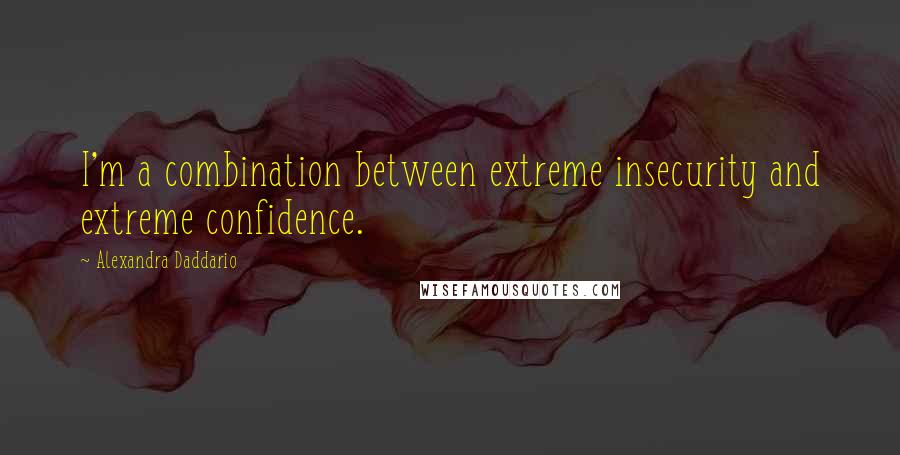 Alexandra Daddario Quotes: I'm a combination between extreme insecurity and extreme confidence.