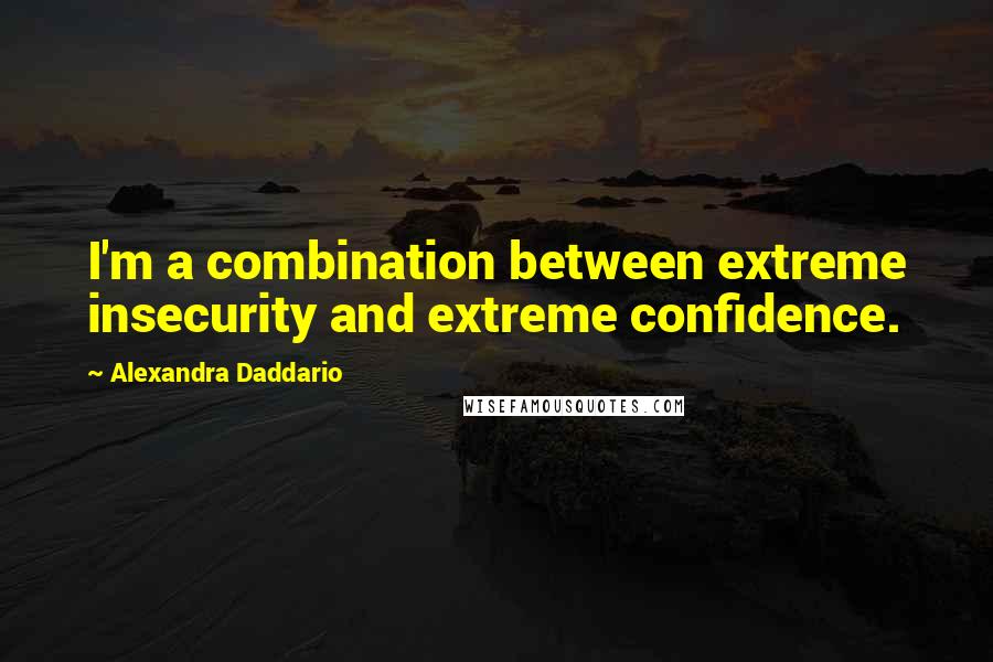 Alexandra Daddario Quotes: I'm a combination between extreme insecurity and extreme confidence.