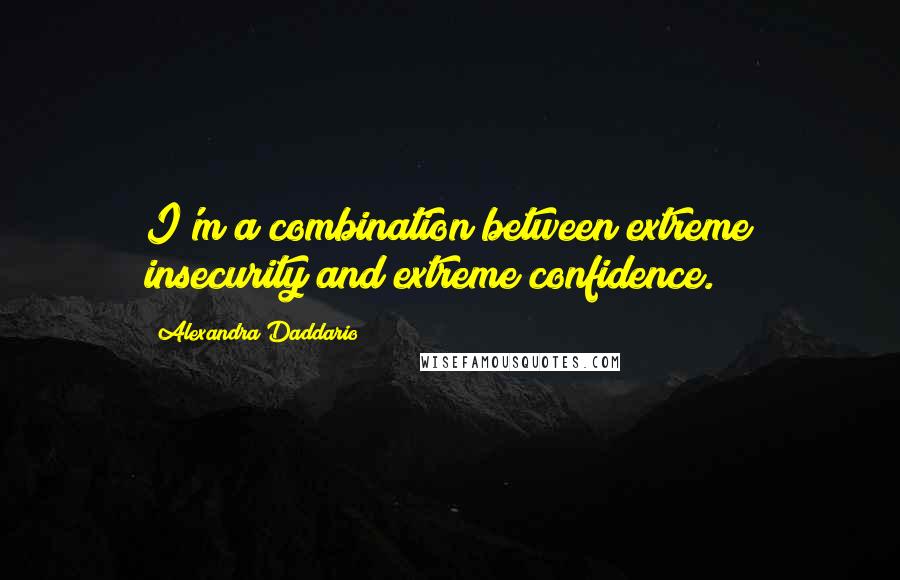 Alexandra Daddario Quotes: I'm a combination between extreme insecurity and extreme confidence.