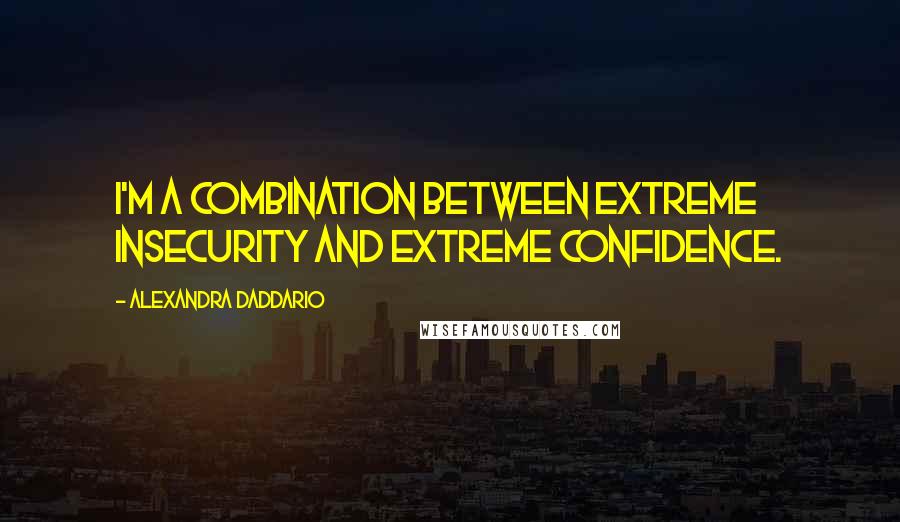 Alexandra Daddario Quotes: I'm a combination between extreme insecurity and extreme confidence.