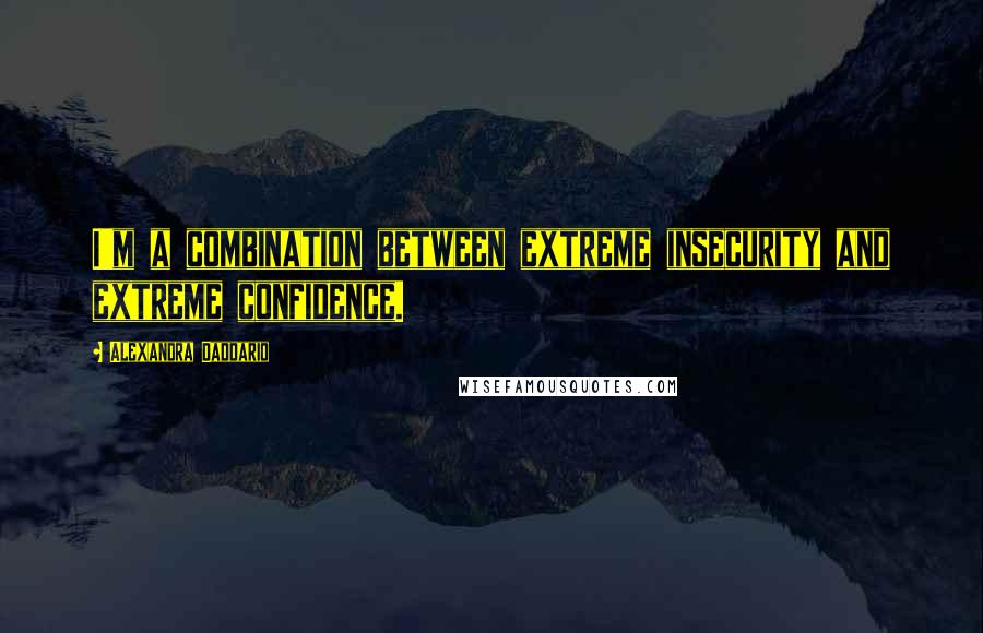 Alexandra Daddario Quotes: I'm a combination between extreme insecurity and extreme confidence.