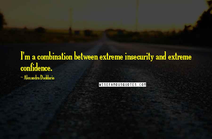 Alexandra Daddario Quotes: I'm a combination between extreme insecurity and extreme confidence.