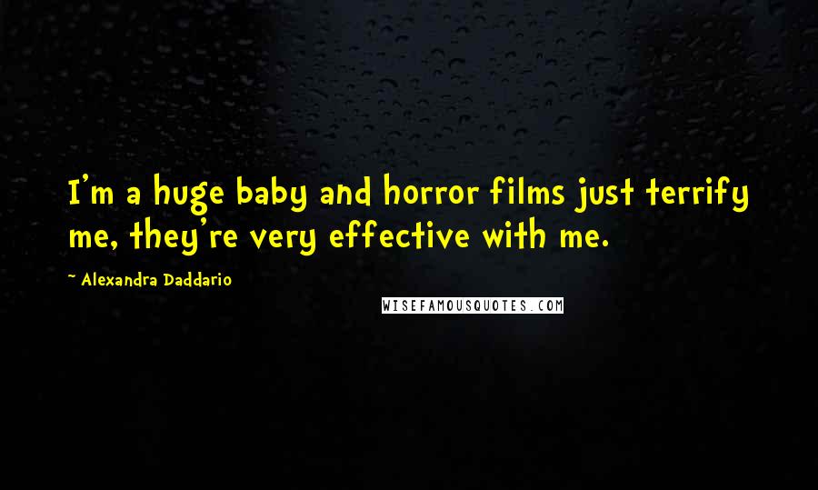 Alexandra Daddario Quotes: I'm a huge baby and horror films just terrify me, they're very effective with me.