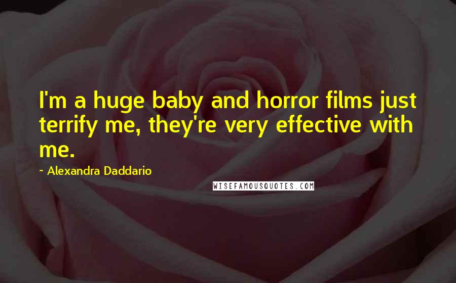 Alexandra Daddario Quotes: I'm a huge baby and horror films just terrify me, they're very effective with me.