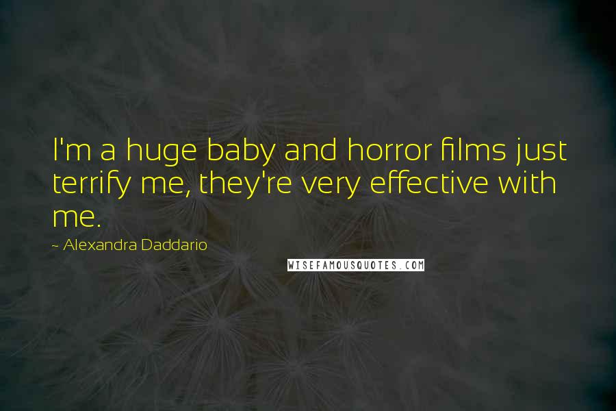 Alexandra Daddario Quotes: I'm a huge baby and horror films just terrify me, they're very effective with me.