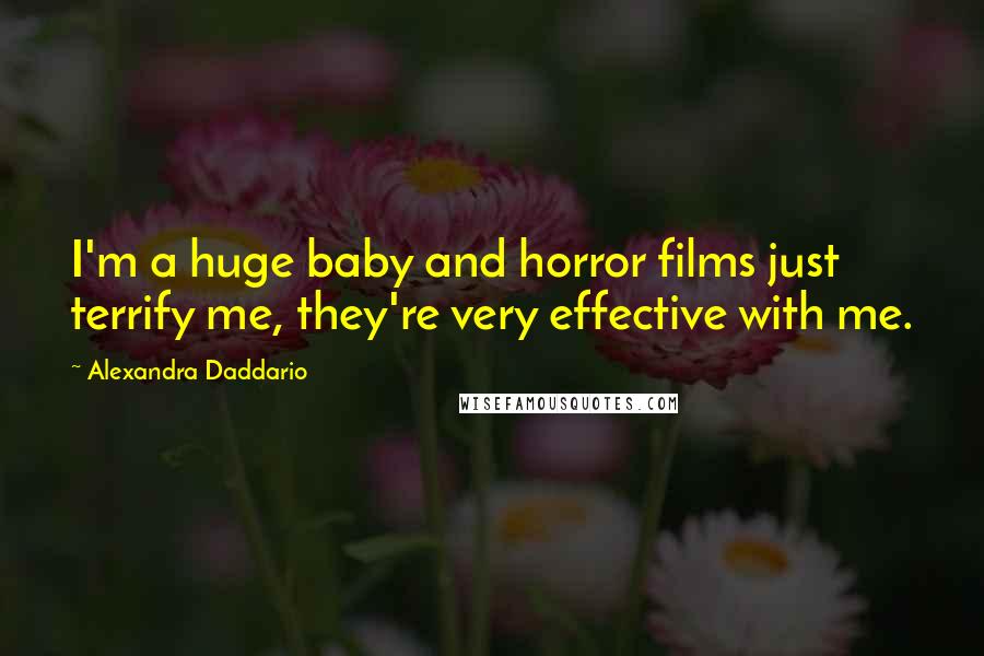 Alexandra Daddario Quotes: I'm a huge baby and horror films just terrify me, they're very effective with me.