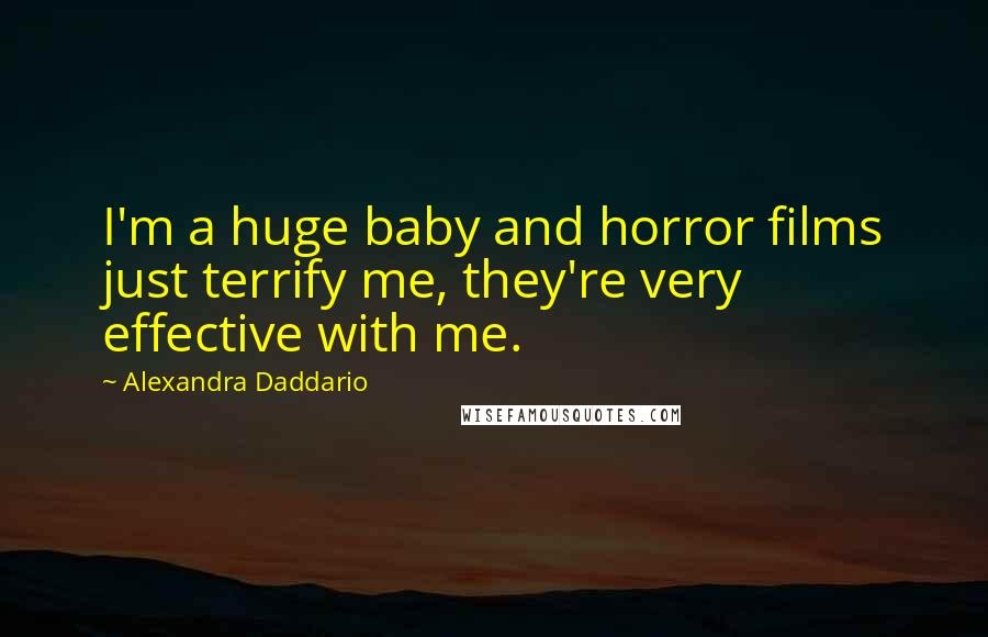 Alexandra Daddario Quotes: I'm a huge baby and horror films just terrify me, they're very effective with me.