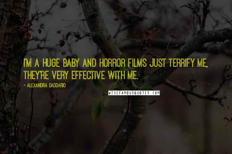 Alexandra Daddario Quotes: I'm a huge baby and horror films just terrify me, they're very effective with me.