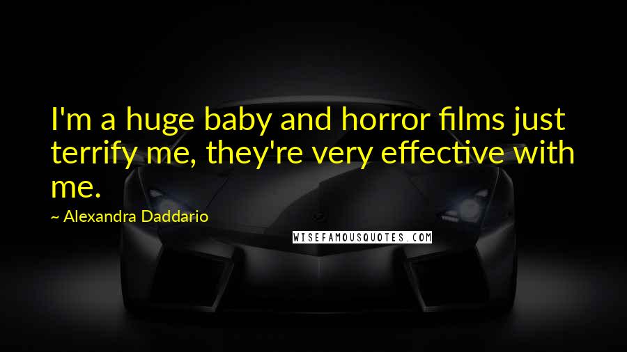 Alexandra Daddario Quotes: I'm a huge baby and horror films just terrify me, they're very effective with me.