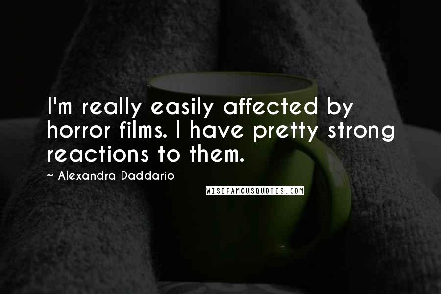 Alexandra Daddario Quotes: I'm really easily affected by horror films. I have pretty strong reactions to them.