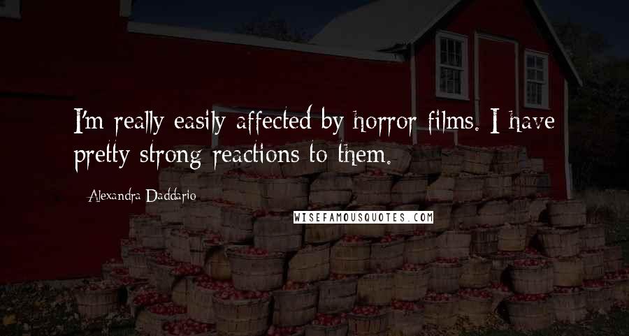 Alexandra Daddario Quotes: I'm really easily affected by horror films. I have pretty strong reactions to them.