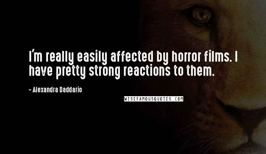 Alexandra Daddario Quotes: I'm really easily affected by horror films. I have pretty strong reactions to them.