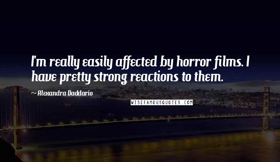 Alexandra Daddario Quotes: I'm really easily affected by horror films. I have pretty strong reactions to them.