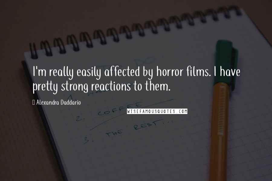 Alexandra Daddario Quotes: I'm really easily affected by horror films. I have pretty strong reactions to them.