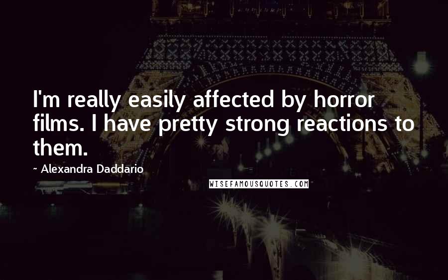 Alexandra Daddario Quotes: I'm really easily affected by horror films. I have pretty strong reactions to them.