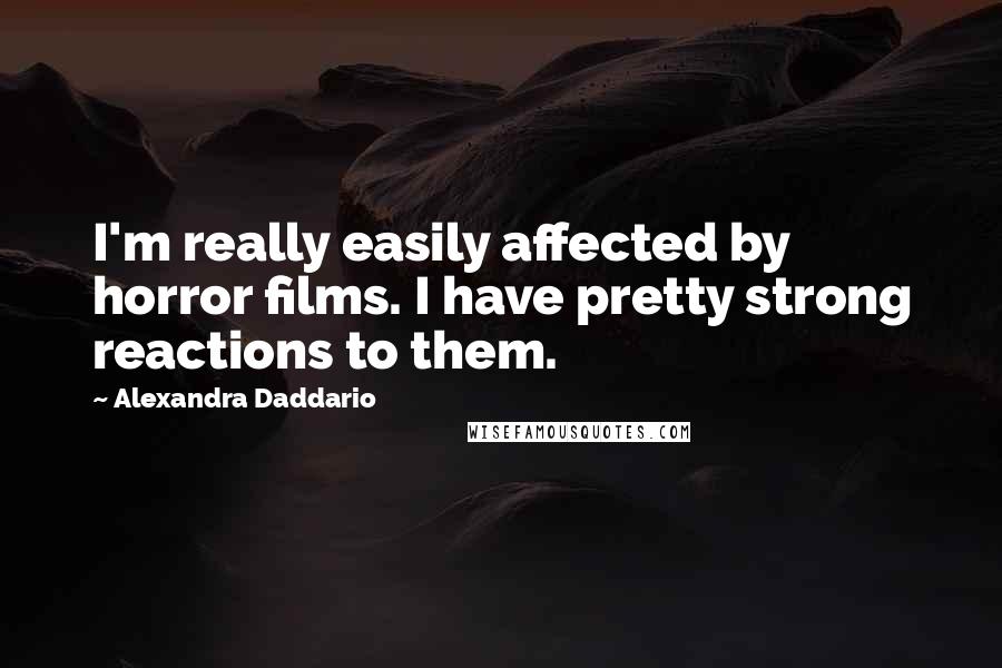 Alexandra Daddario Quotes: I'm really easily affected by horror films. I have pretty strong reactions to them.