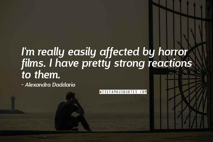 Alexandra Daddario Quotes: I'm really easily affected by horror films. I have pretty strong reactions to them.