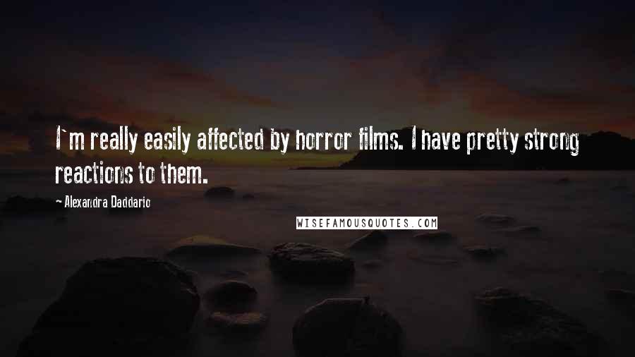 Alexandra Daddario Quotes: I'm really easily affected by horror films. I have pretty strong reactions to them.