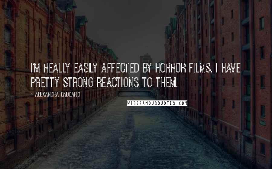 Alexandra Daddario Quotes: I'm really easily affected by horror films. I have pretty strong reactions to them.