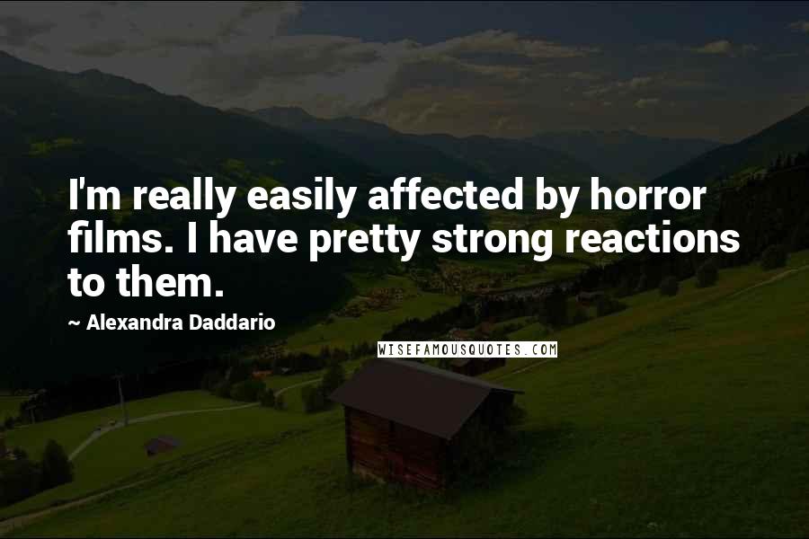 Alexandra Daddario Quotes: I'm really easily affected by horror films. I have pretty strong reactions to them.