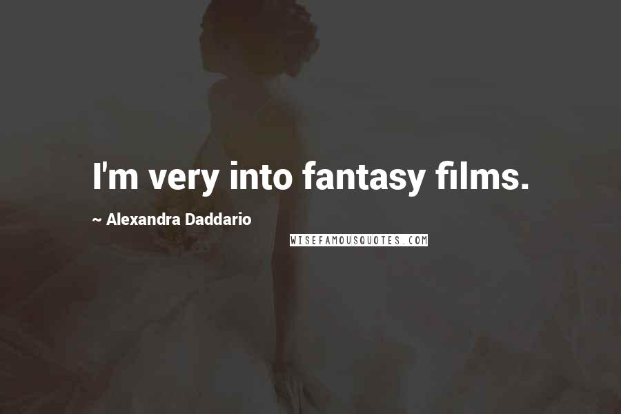 Alexandra Daddario Quotes: I'm very into fantasy films.