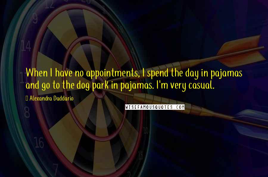 Alexandra Daddario Quotes: When I have no appointments, I spend the day in pajamas and go to the dog park in pajamas. I'm very casual.