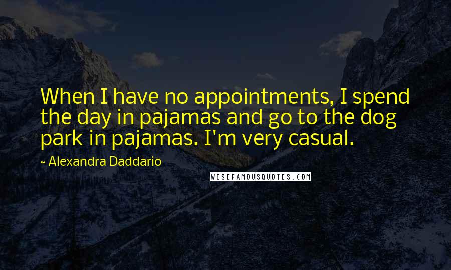 Alexandra Daddario Quotes: When I have no appointments, I spend the day in pajamas and go to the dog park in pajamas. I'm very casual.