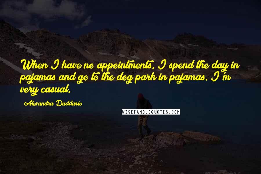 Alexandra Daddario Quotes: When I have no appointments, I spend the day in pajamas and go to the dog park in pajamas. I'm very casual.