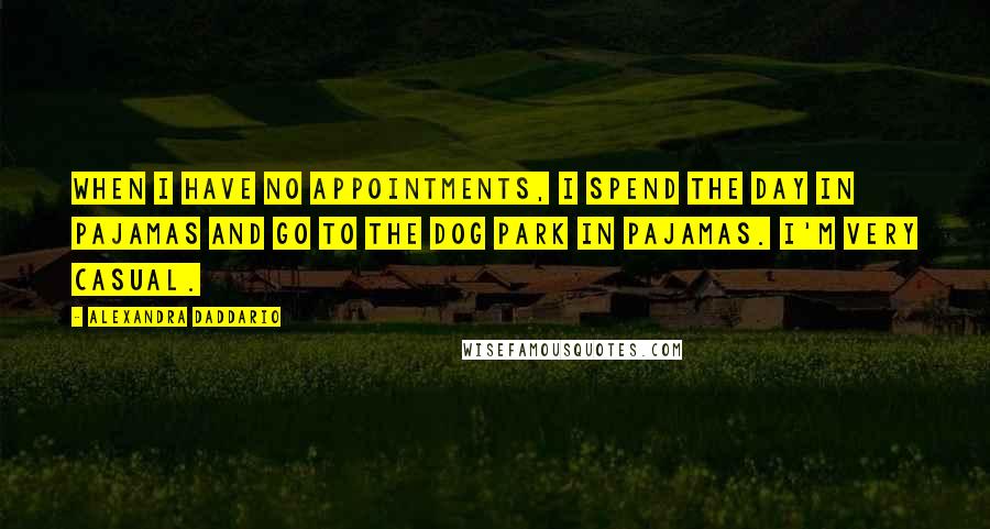 Alexandra Daddario Quotes: When I have no appointments, I spend the day in pajamas and go to the dog park in pajamas. I'm very casual.