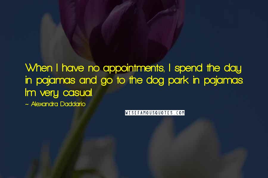 Alexandra Daddario Quotes: When I have no appointments, I spend the day in pajamas and go to the dog park in pajamas. I'm very casual.