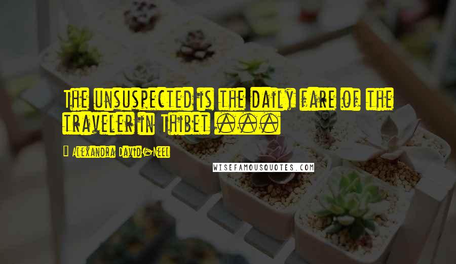 Alexandra David-Neel Quotes: The unsuspected is the daily fare of the traveler in Thibet ...