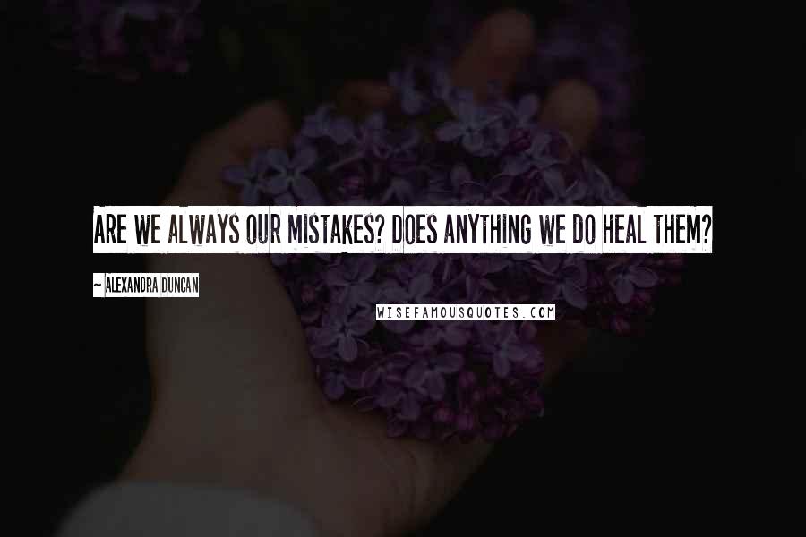 Alexandra Duncan Quotes: Are we always our mistakes? Does anything we do heal them?