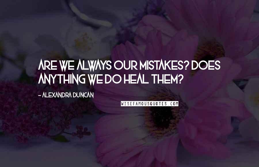 Alexandra Duncan Quotes: Are we always our mistakes? Does anything we do heal them?