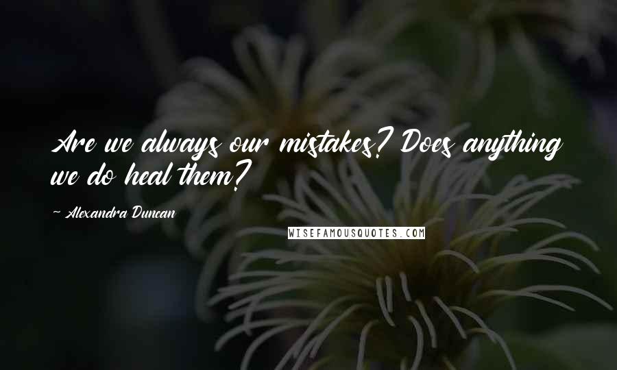 Alexandra Duncan Quotes: Are we always our mistakes? Does anything we do heal them?