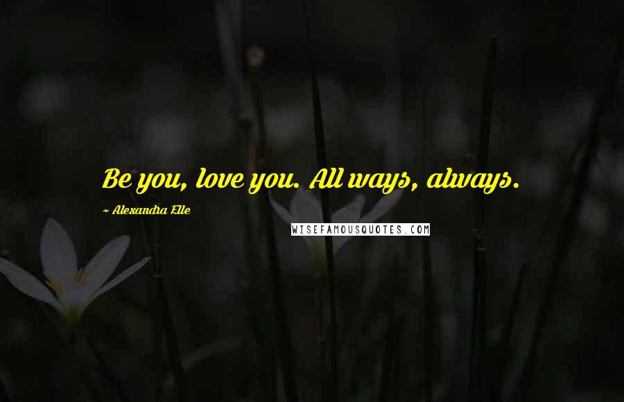 Alexandra Elle Quotes: Be you, love you. All ways, always.