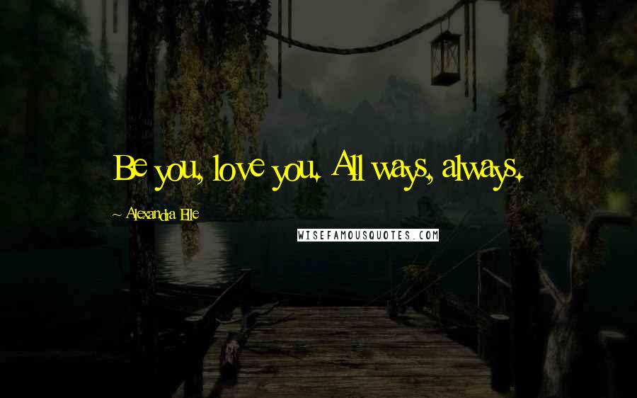 Alexandra Elle Quotes: Be you, love you. All ways, always.