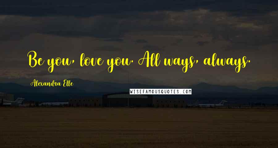 Alexandra Elle Quotes: Be you, love you. All ways, always.