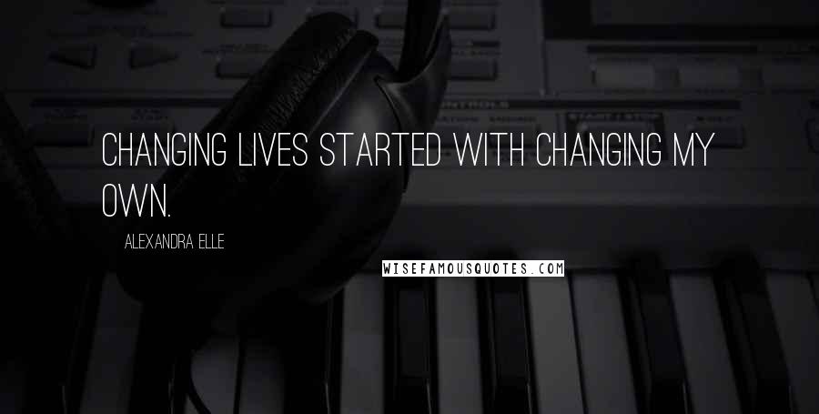 Alexandra Elle Quotes: changing lives started with changing my own.